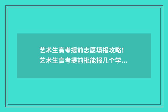 艺术生高考提前志愿填报攻略！ 艺术生高考提前批能报几个学校