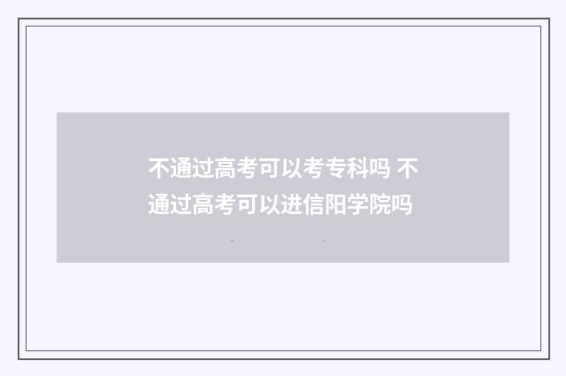 不通过高考可以考专科吗 不通过高考可以进信阳学院吗