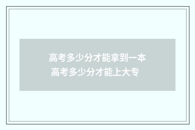 高考多少分才能拿到一本 高考多少分才能上大专