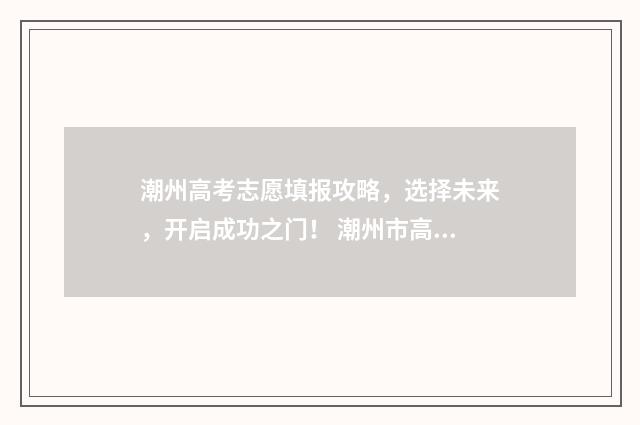 潮州高考志愿填报攻略，选择未来，开启成功之门！ 潮州市高考成绩
