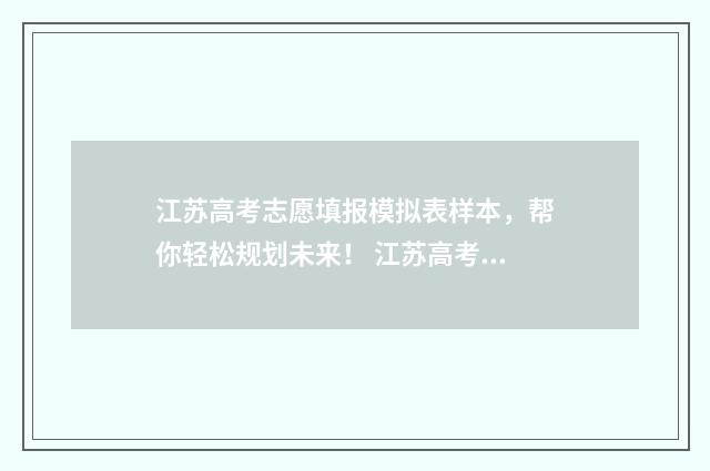 江苏高考志愿填报模拟表样本，帮你轻松规划未来！ 江苏高考志愿填报规则讲解