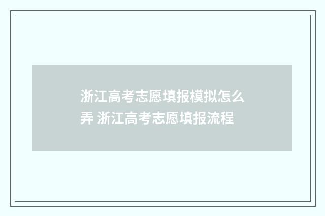 浙江高考志愿填报模拟怎么弄 浙江高考志愿填报流程