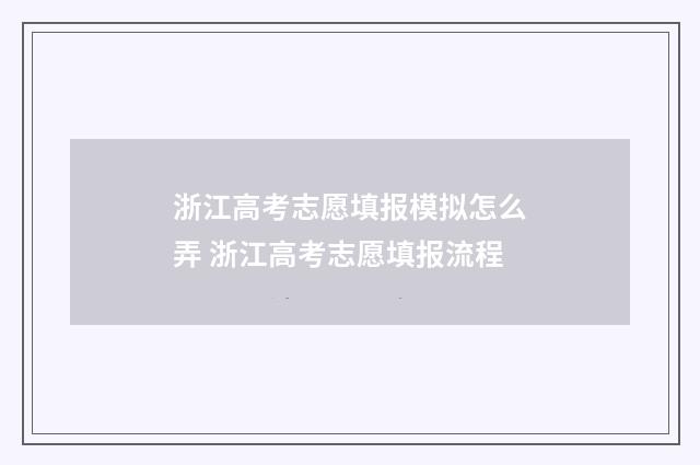 浙江高考志愿填报模拟怎么弄 浙江高考志愿填报流程