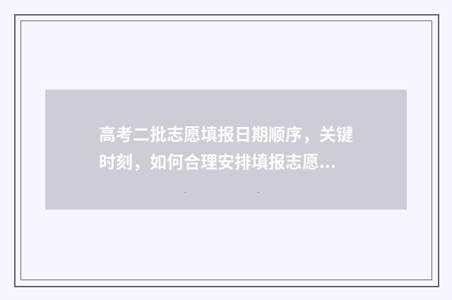 高考二批志愿填报日期顺序，关键时刻，如何合理安排填报志愿？ 高考二批志愿填几个学校
