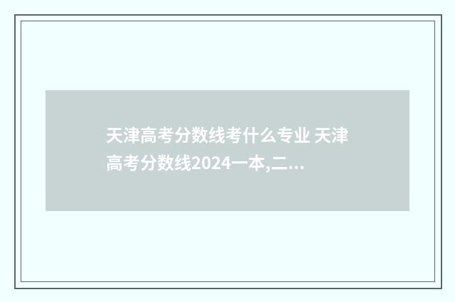 天津高考分数线考什么专业 天津高考分数线2024一本,二本,专科分数线