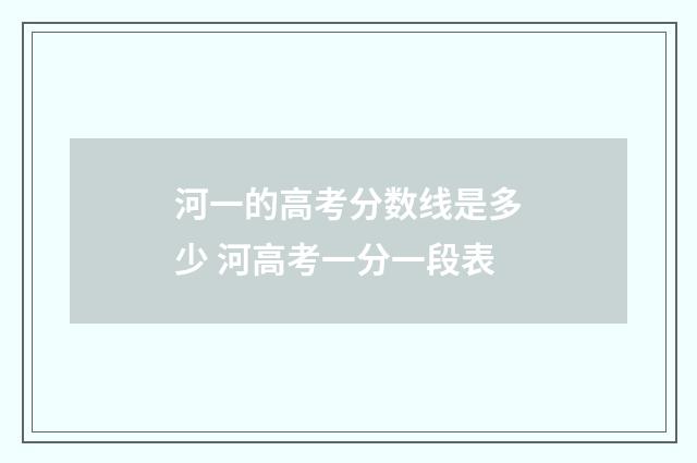 河一的高考分数线是多少 河高考一分一段表