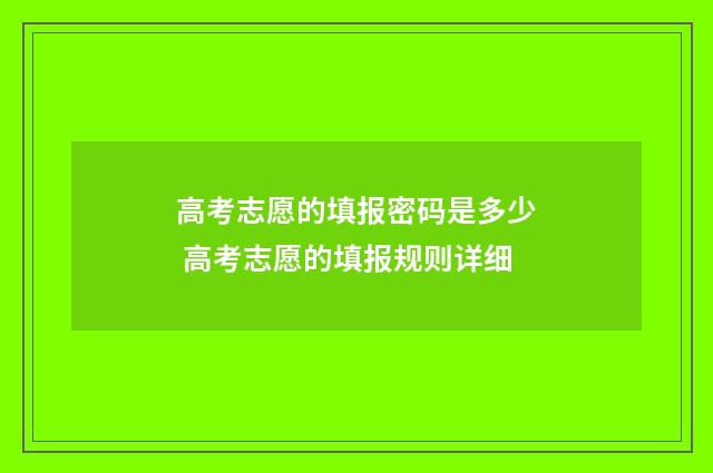 高考志愿的填报密码是多少 高考志愿的填报规则详细