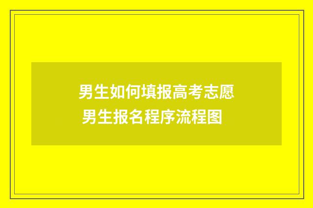 男生如何填报高考志愿 男生报名程序流程图