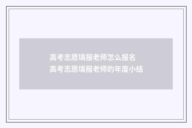 高考志愿填报老师怎么报名 高考志愿填报老师的年度小结