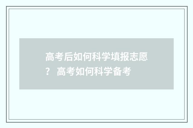 高考后如何科学填报志愿？ 高考如何科学备考