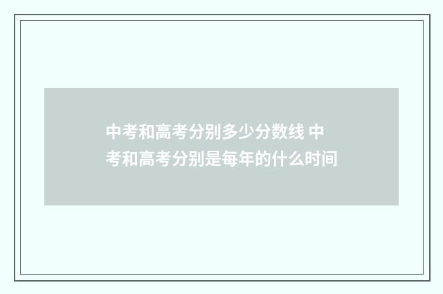 中考和高考分别多少分数线 中考和高考分别是每年的什么时间