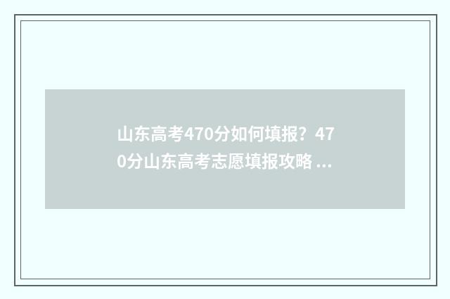 山东高考470分如何填报？470分山东高考志愿填报攻略 山东高考470分如何考上
