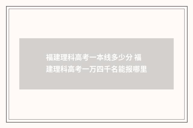 福建理科高考一本线多少分 福建理科高考一万四千名能报哪里
