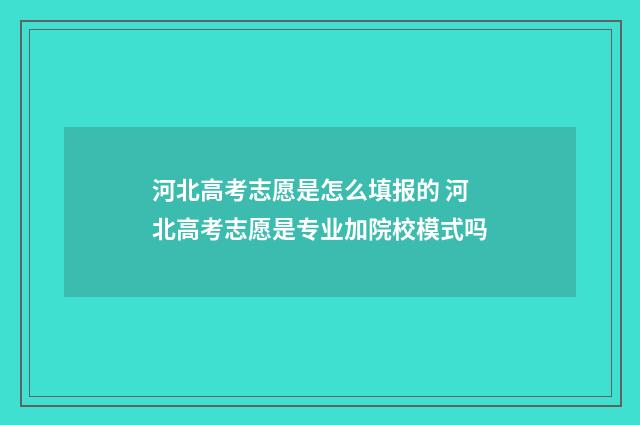 河北高考志愿是怎么填报的 河北高考志愿是专业加院校模式吗