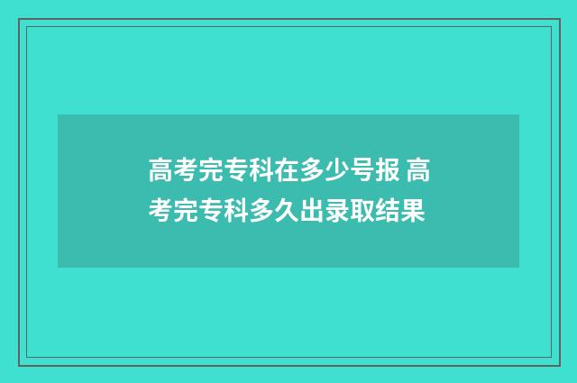 高考完专科在多少号报 高考完专科多久出录取结果