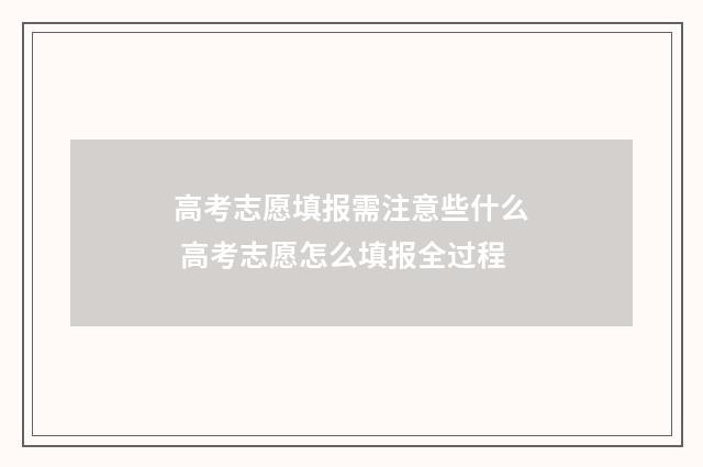 高考志愿填报需注意些什么 高考志愿怎么填报全过程