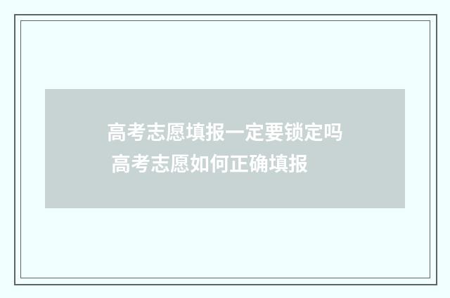 高考志愿填报一定要锁定吗 高考志愿如何正确填报