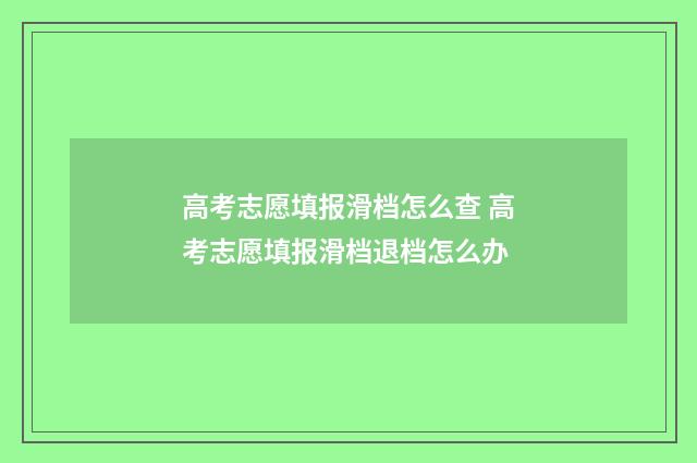 高考志愿填报滑档怎么查 高考志愿填报滑档退档怎么办