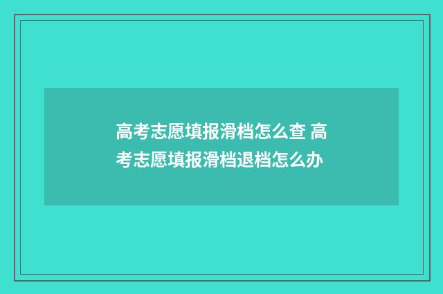 高考志愿填报滑档怎么查 高考志愿填报滑档退档怎么办