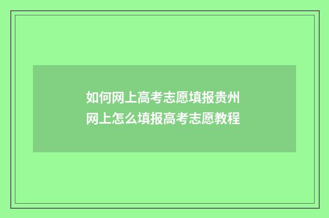 如何网上高考志愿填报贵州 网上怎么填报高考志愿教程