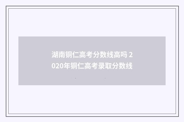 湖南铜仁高考分数线高吗 2020年铜仁高考录取分数线