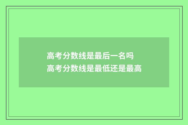 高考分数线是最后一名吗 高考分数线是最低还是最高