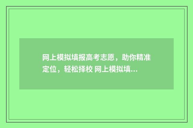 网上模拟填报高考志愿，助你精准定位，轻松择校 网上模拟填报高考志愿