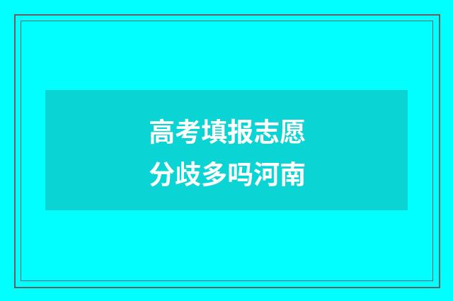高考填报志愿分歧多吗河南