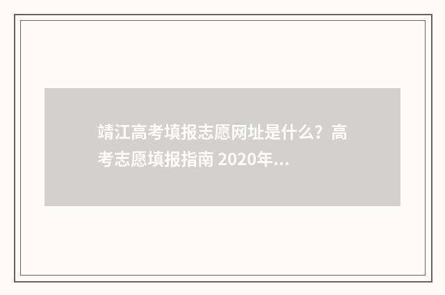 靖江高考填报志愿网址是什么？高考志愿填报指南 2020年靖江市高考人数
