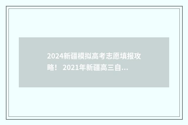 2024新疆模拟高考志愿填报攻略！ 2021年新疆高三自治区模拟考试在几号