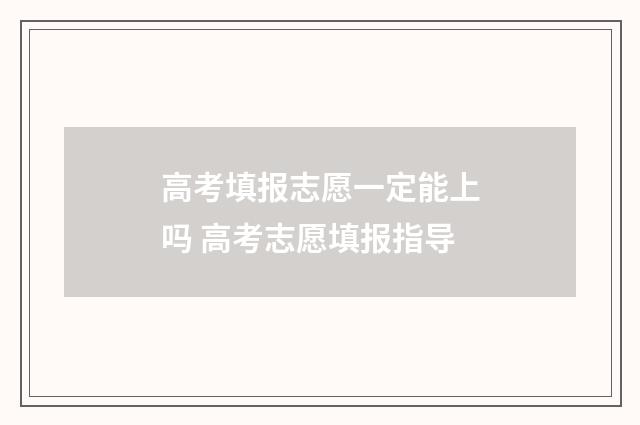 高考填报志愿一定能上吗 高考志愿填报指导