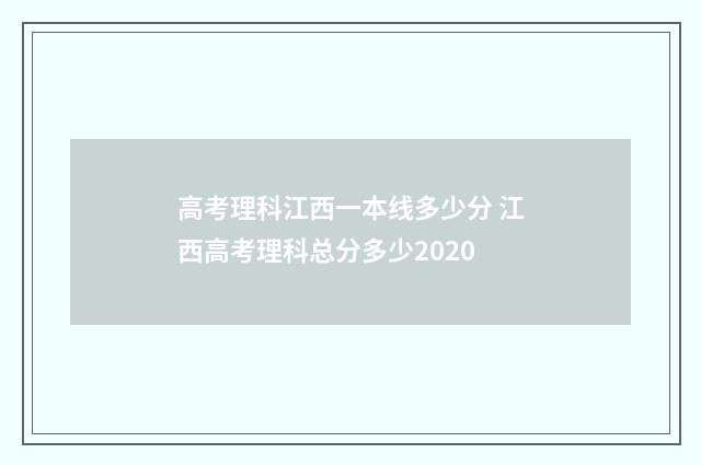 高考理科江西一本线多少分 江西高考理科总分多少2020