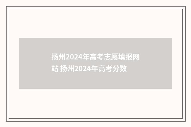 扬州2024年高考志愿填报网站 扬州2024年高考分数