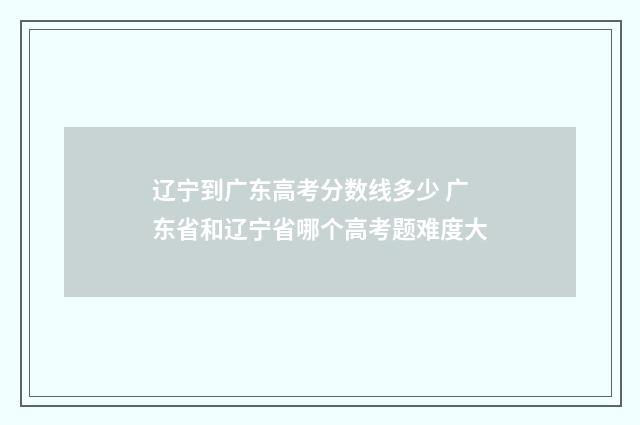 辽宁到广东高考分数线多少 广东省和辽宁省哪个高考题难度大