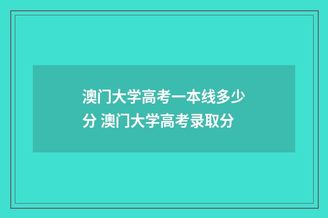 澳门大学高考一本线多少分 澳门大学高考录取分