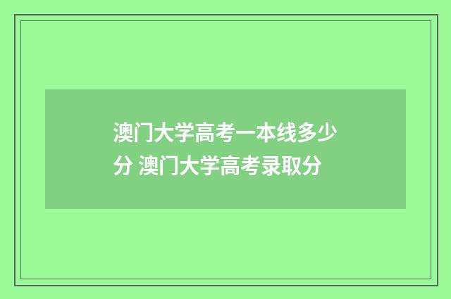 澳门大学高考一本线多少分 澳门大学高考录取分