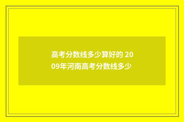 高考分数线多少算好的 2009年河南高考分数线多少