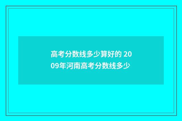 高考分数线多少算好的 2009年河南高考分数线多少