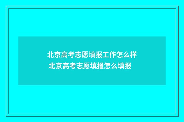 北京高考志愿填报工作怎么样 北京高考志愿填报怎么填报