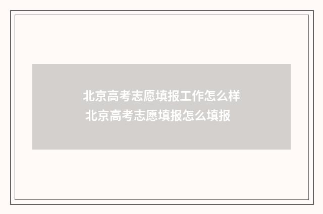 北京高考志愿填报工作怎么样 北京高考志愿填报怎么填报