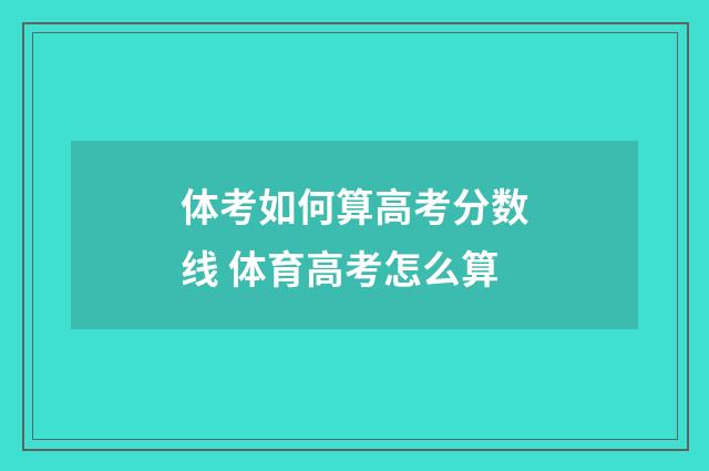 体考如何算高考分数线 体育高考怎么算