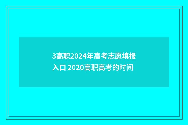 3高职2024年高考志愿填报入口 2020高职高考的时间
