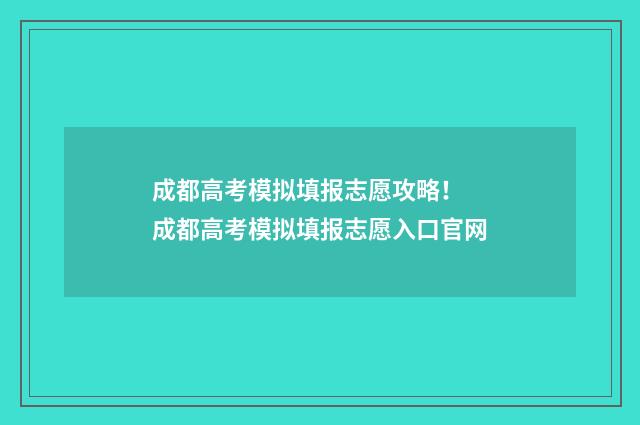 成都高考模拟填报志愿攻略！ 成都高考模拟填报志愿入口官网