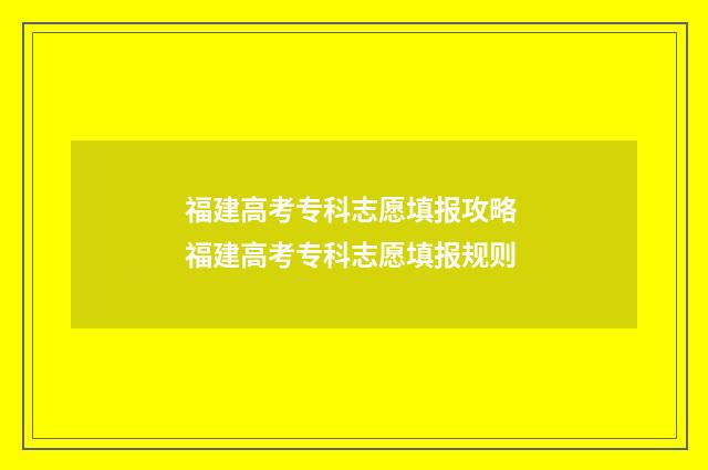 福建高考专科志愿填报攻略 福建高考专科志愿填报规则
