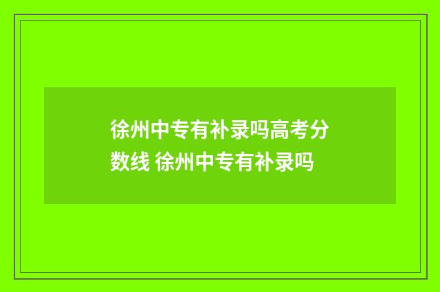 徐州中专有补录吗高考分数线 徐州中专有补录吗