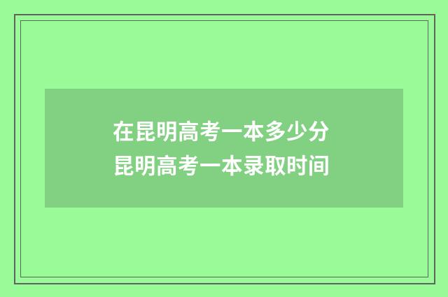在昆明高考一本多少分 昆明高考一本录取时间