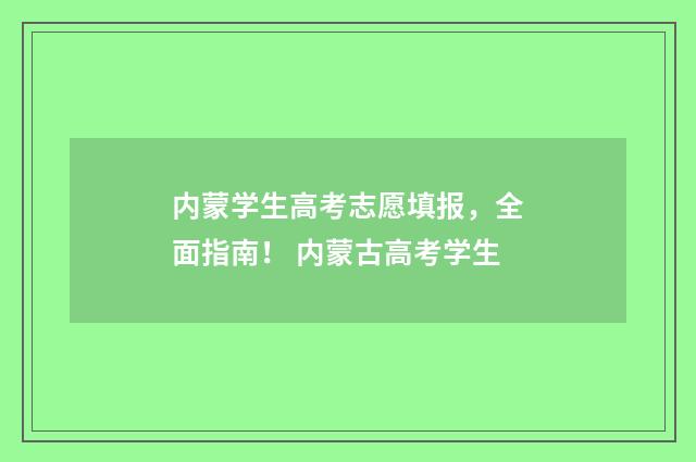 内蒙学生高考志愿填报，全面指南！ 内蒙古高考学生