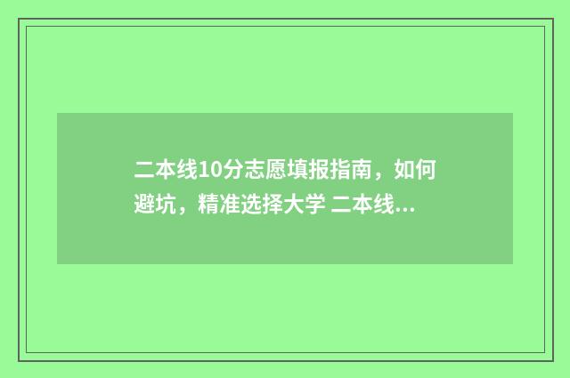 二本线10分志愿填报指南，如何避坑，精准选择大学 二本线多10分报什么大学