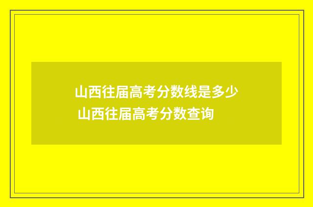 山西往届高考分数线是多少 山西往届高考分数查询