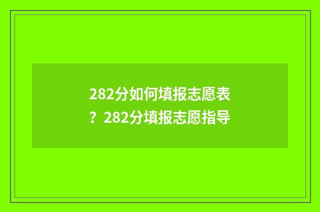 282分如何填报志愿表？282分填报志愿指导